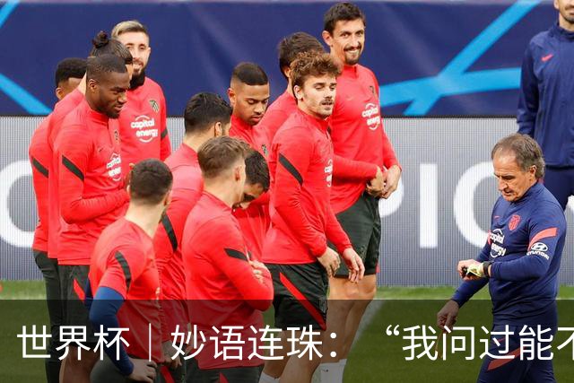 世界杯｜妙语连珠：“我问过能不能上三个门将”