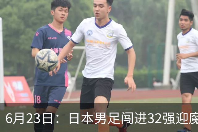 6月23日：日本男足闯进32强迎魔鬼对手，晋级16强有多难？